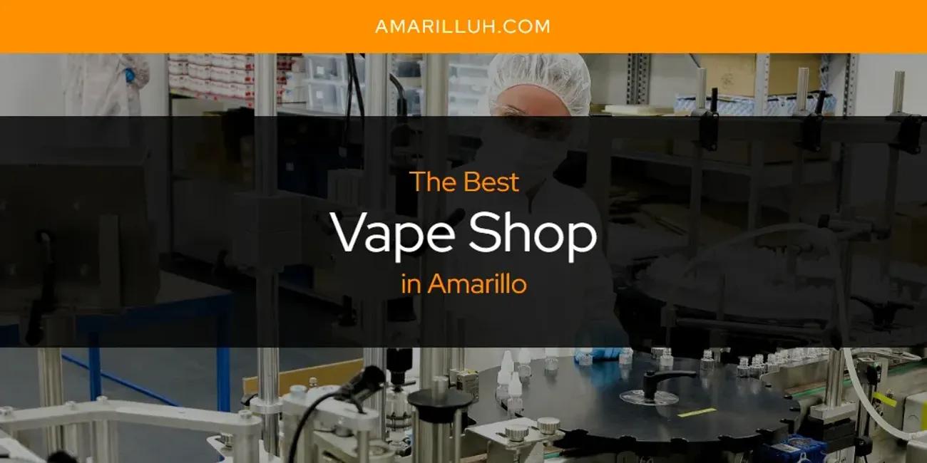 The Absolute Best Vape Shop in Amarillo  [Updated 2024]