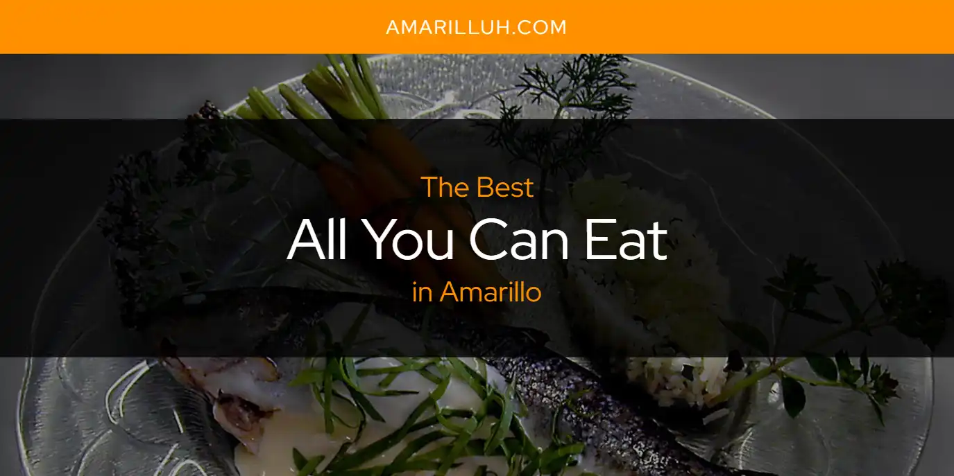 The Absolute Best All You Can Eat in Amarillo  [Updated 2025]