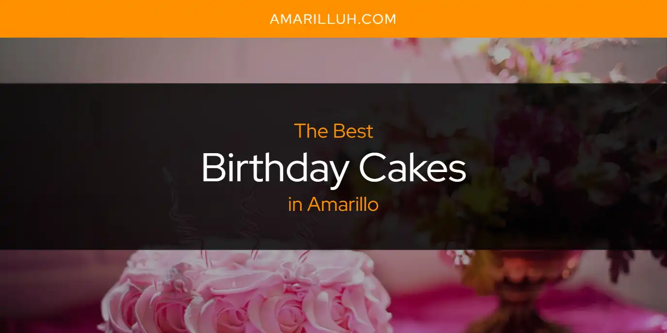 The Absolute Best Birthday Cakes in Amarillo [Updated 2024] Amarilluh