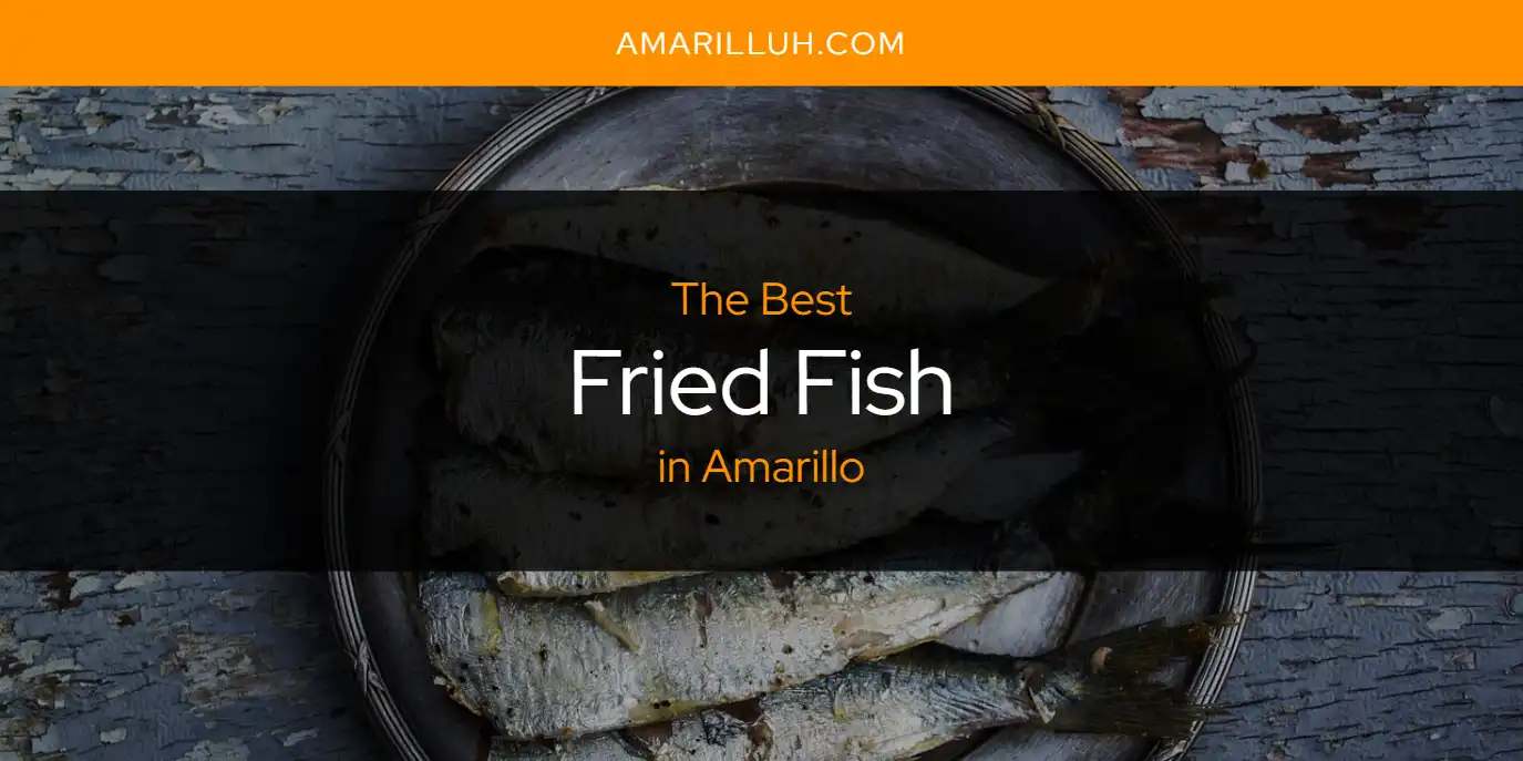 The Absolute Best Fried Fish in Amarillo  [Updated 2025]