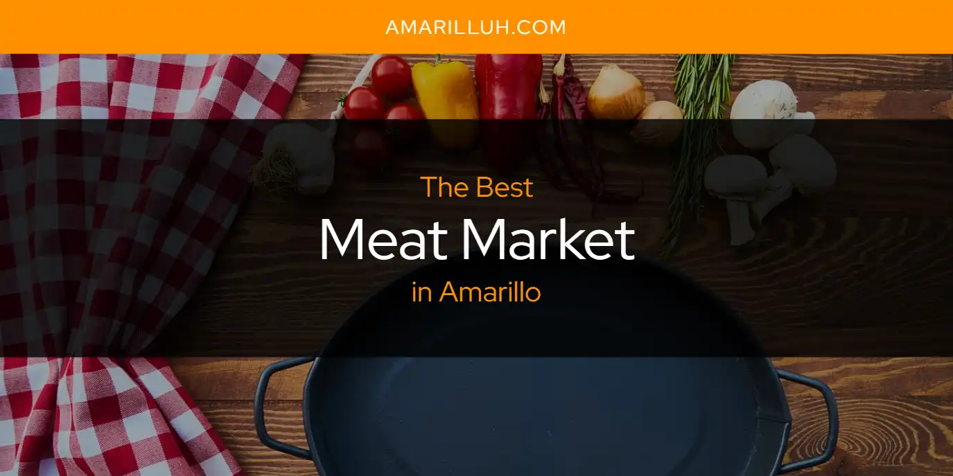 The Absolute Best Meat Market in Amarillo  [Updated 2025]