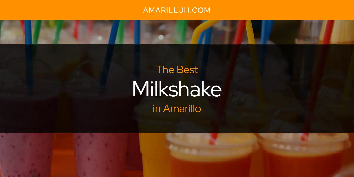 The Absolute Best Milkshake in Amarillo  [Updated 2025]
