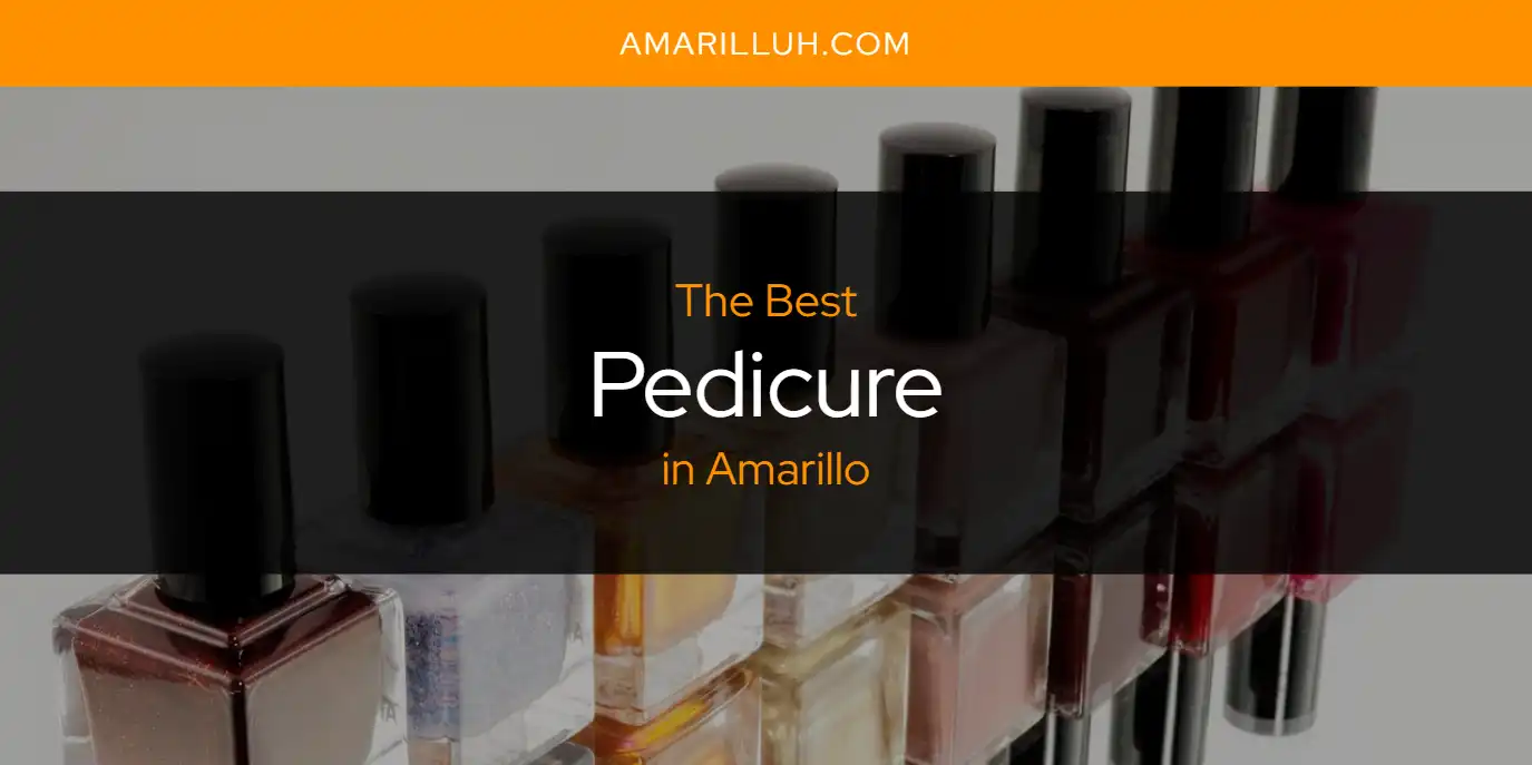 The Absolute Best Pedicure in Amarillo  [Updated 2025]