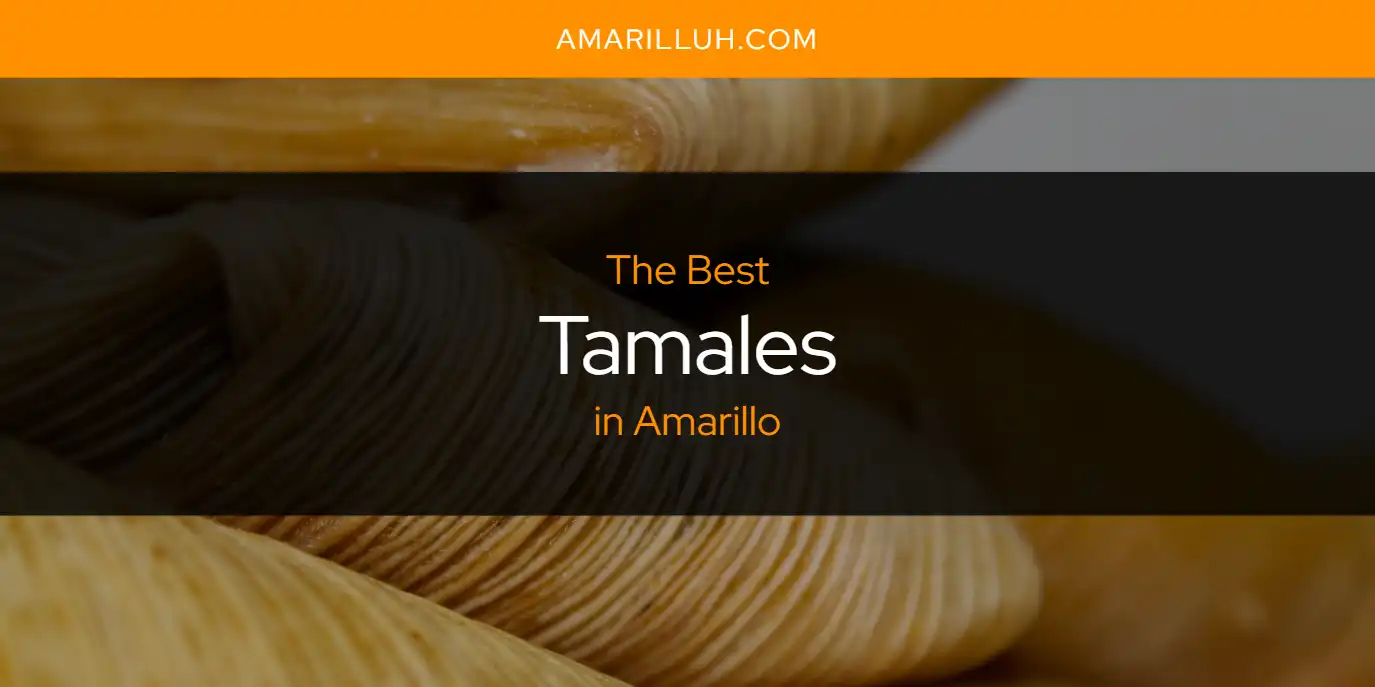 The Absolute Best Tamales in Amarillo  [Updated 2025]